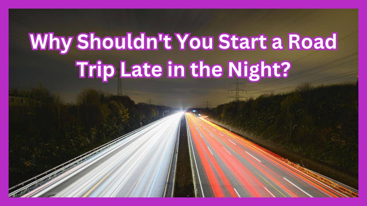 Why Shouldn't You Start a Road Trip Late in the Night